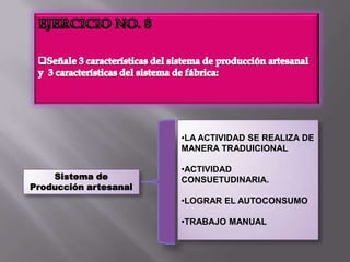 EJERCICIO NO. 8Señale 3 características del sistema de producción artesanal  y  3 características del sistema de fábrica: