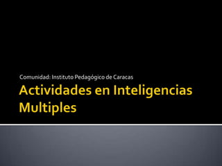 Actividades en Inteligencias Multiples Comunidad: Instituto Pedagógico de Caracas 
