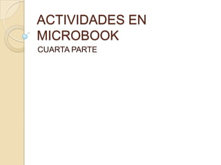 ACTIVIDADES EN
MICROBOOK
CUARTA PARTE
 
