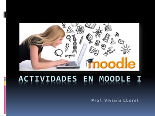 ACTIVIDADES EN MOODLE I
Prof. Viviana LLoret
 