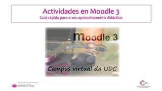 Actividades en Moodle 3
Guía rápida para o seu aproveitamento didáctico
 