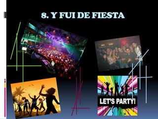 8. Y FUI DE FIESTA
 