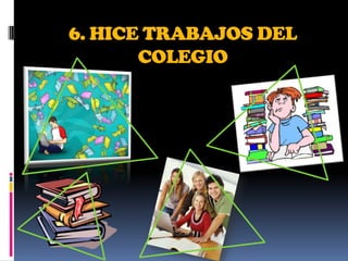 6. HICE TRABAJOS DEL
       COLEGIO
 