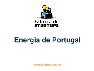 Energia de Portugal
www.fabricadestartups.com
 