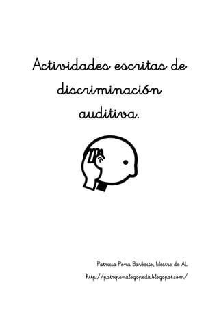 Actividades escritas de
    discriminación
       auditiva.




           Patricia Pena Barbeito, Mestre de AL
       http://patripenalogopeda.blogspot.com/
 