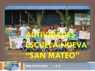 ACTIVIDADES
ESCUELA NUEVA
“SAN MATEO”
SEDE SAN MATEO. I. E. R
 