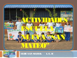 ACTIVIDADES
ESCUELA
NUEVA “SAN
MATEO”
SEDE SAN MATEO. I. E. R
 