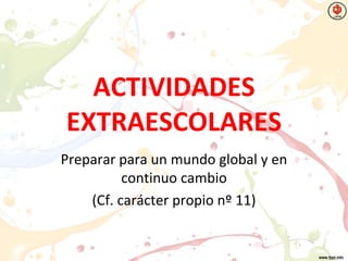 ACTIVIDADES
EXTRAESCOLARES
Preparar para un mundo global y en
continuo cambio
(Cf. carácter propio nº 11)
 