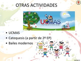 OTRAS ACTIVIDADES
• UCMAS
• Catequesis (a partir de 2º EP)
• Bailes modernos
 