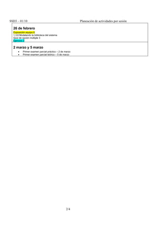 SSD3 – 01/10                                            Planeación de actividades por sesión
  2 marzo y 5 marzo
      •   Primer examen parcial práctico – 2 de marzo
      •   Primer examen parcial teórico – 5 de marzo




                                                 2/4
 