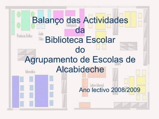 Balanço das Actividades
            da
    Biblioteca Escolar
            do
Agrupamento de Escolas de
       Alcabideche

            Ano lectivo 2008/2009
 
