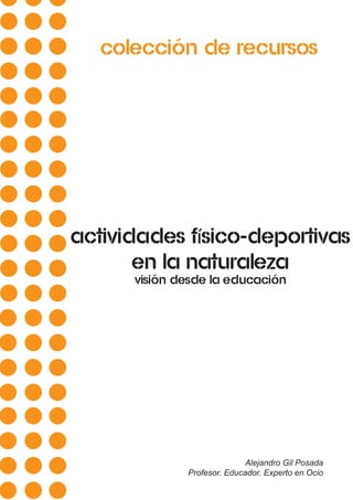 Colección de recursos
actividades físico-deportivas
en la naturaleza
visión desde la educación
Alejandro Gil Posada
Profesor. Educador. Experto en Ocio
 