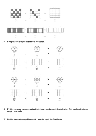 3 Completa los dibujos y escribe el resultado.
4 Explica como se suman o restan fracciones con el mismo denominador. Pon un ejemplo de una
suma y una resta.
5 Realiza estas sumas gráficamente y escribe luego las fracciones.
 