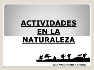 ACTIVIDADES
   EN LA
NATURALEZA


      Juan Antonio Cristóbal González
 