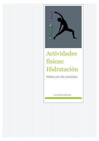 Actividades
físicas:
Hidratación
Hábitos de vida saludables
www.fitnessalud.com
 