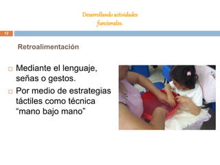 Desarrollandoactividades
funcionales.
 Mediante el lenguaje,
señas o gestos.
 Por medio de estrategias
táctiles como técnica
“mano bajo mano”
Retroalimentación
12
 