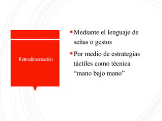 Retroalimentación
Mediante el lenguaje de
señas o gestos
Por medio de estrategias
táctiles como técnica
“mano bajo mano”
 