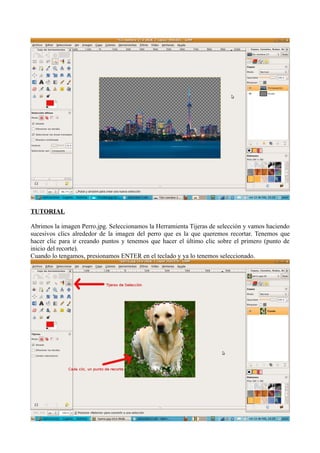 TUTORIAL
Abrimos la imagen Perro.jpg. Seleccionamos la Herramienta Tijeras de selección y vamos haciendo
sucesivos clics alrededor de la imagen del perro que es la que queremos recortar. Tenemos que
hacer clic para ir creando puntos y tenemos que hacer el último clic sobre el primero (punto de
inicio del recorte).
Cuando lo tengamos, presionamos ENTER en el teclado y ya lo tenemos seleccionado.

 