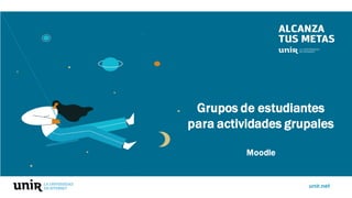 unir.net
Grupos de estudiantes
para actividades grupales
Moodle
 