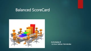 Balanced ScoreCard
Actividades II
Liz Ivon Salinas Hernández
 