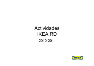 2010-2011
Actividades
IKEA RD
 