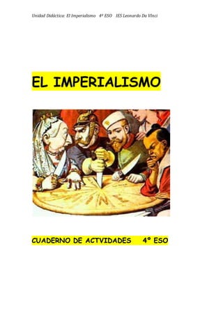 Unidad Didáctica: El Imperialismo 4º ESO IES Leonardo Da VInci
EL IMPERIALISMO
CUADERNO DE ACTVIDADES 4º ESO
 