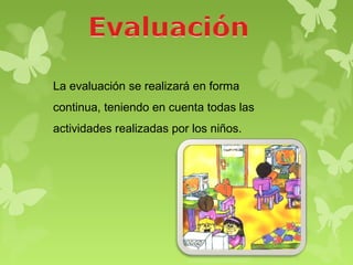 La evaluación se realizará en forma
continua, teniendo en cuenta todas las
actividades realizadas por los niños.
 