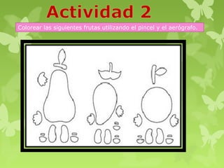 Colorear las siguientes frutas utilizando el pincel y el aerógrafo.
 