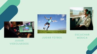 JUGAR
VIDEOJUEGOS
JUGAR FÚTBOL
ESCUCHAR
MÚSICA
 