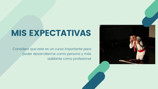 Considero que este es un curso importante para
poder desarrollarme como persona y más
adelante como profesional
MIS EXPECTATIVAS
 