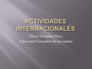 Omar Vázquez Pérez
Julio cesar González de los santos
 