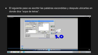 ● El siguiente paso es escribir las palabras escondidas y después ubicarlas en
donde dice “sopa de letras”.
 