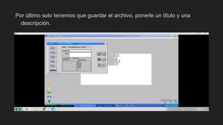 Por último solo tenemos que guardar el archivo, ponerle un título y una
descripción.
 