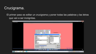 Crucigrama.
El primer paso es editar un crucigrama y poner todas las palabras y las letras
que van a ser incógnitas.
 