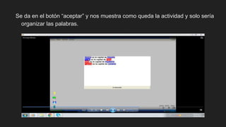 Se da en el botón “aceptar” y nos muestra como queda la actividad y solo sería
organizar las palabras.
 