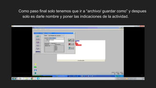 Como paso final solo tenemos que ir a “archivo/ guardar como” y despues
solo es darle nombre y poner las indicaciones de la actividad.
 