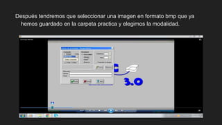 Después tendremos que seleccionar una imagen en formato bmp que ya
hemos guardado en la carpeta practica y elegimos la modalidad.
 