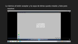 Le damos al botón aceptar y la sopa de letras queda creada y lista para
resolver.
 