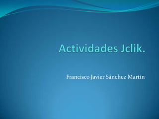 Actividades Jclik. Francisco Javier Sánchez Martín 