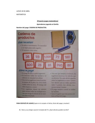JUEVES 30 DE ABRIL
MATEMÁTICA
(Proyecto juegos matemáticos)
Aprendemos jugando en familia
Nombre del juego: CADENA DE PROD...