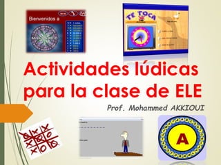 Actividades lúdicas
para la clase de ELE
Prof. Mohammed AKKIOUI
 