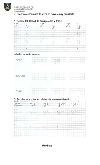 EscuelaCadete ArturoPrat
Lenguaje yComunicación
PrimeroBásico
3- Practica escribiendo la letra en mayúscula y minúscula.
4- Separa las silabas de cada palabra y trans
críbelas en cada espacio:
5- Escribe las siguientes silabas de manera ordenada:
¡Muy bien!
 