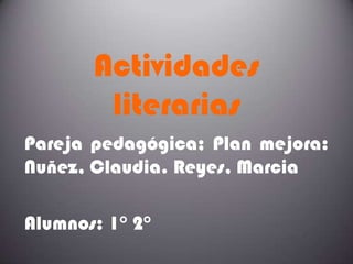 Actividades
        literarias
Pareja pedagógica; Plan mejora:
Nuñez, Claudia. Reyes, Marcia

Alumnos: 1° 2°
 