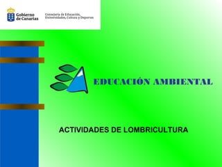 EDUCACIÓN AMBIENTAL
ACTIVIDADES DE LOMBRICULTURA
 