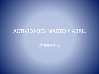 ACTIVIDADES MARZO Y ABRIL
2º INFANTIL
 