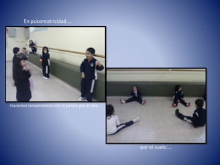 En psicomotricidad….
Hacemos lanzamientos con la pelota por el aire…
por el suelo….
 