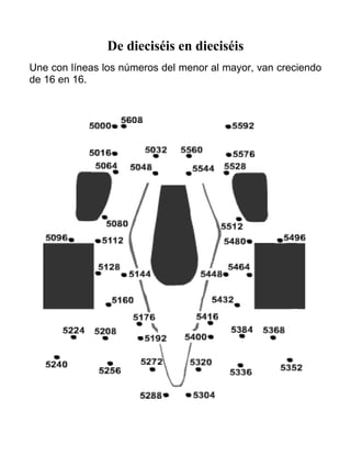 De dieciséis en dieciséis
Une con líneas los números del menor al mayor, van creciendo
de 16 en 16.
 