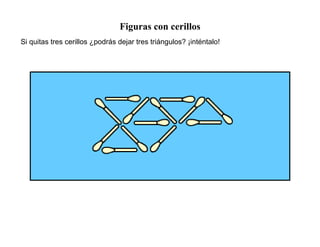 Figuras con cerillos
Si quitas tres cerillos ¿podrás dejar tres triángulos? ¡inténtalo!
 
