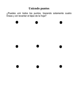 Uniendo puntos
¿Puedes unir todos los puntos, trazando solamente cuatro
líneas y sin levantar el lápiz de la hoja?
 