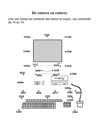 De catorce en catorce
Une con líneas los números del menor al mayor, van creciendo
de 14 en 14.
 